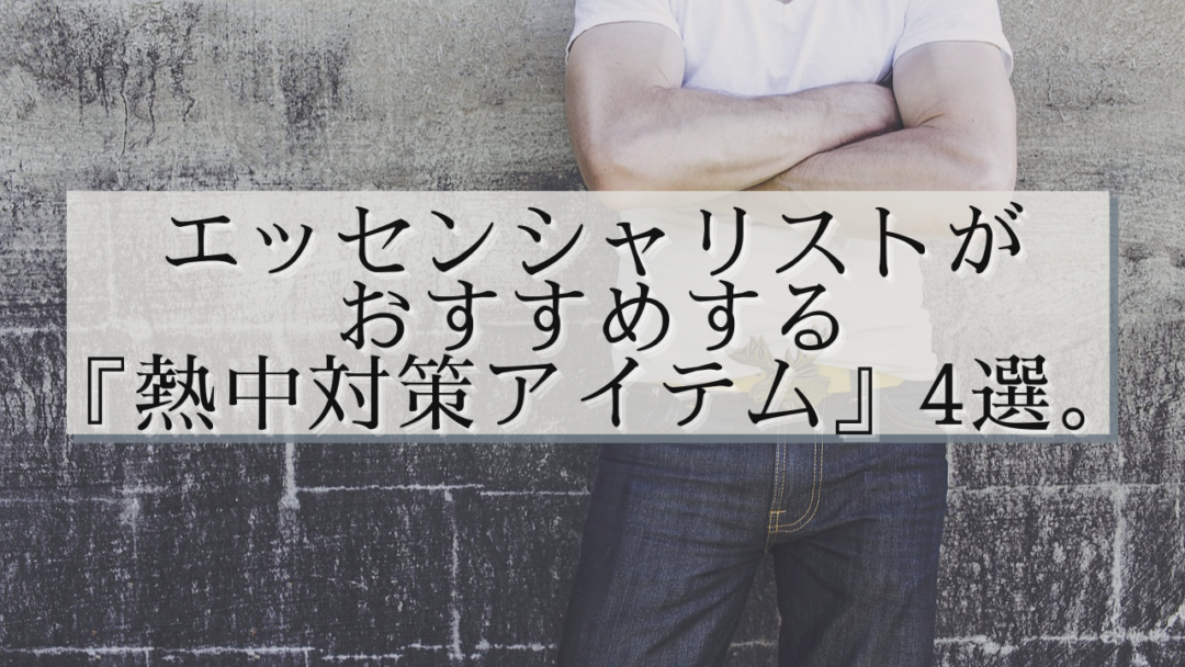 エッセンシャリストがおすすめする『熱中対策アイテム』４選。